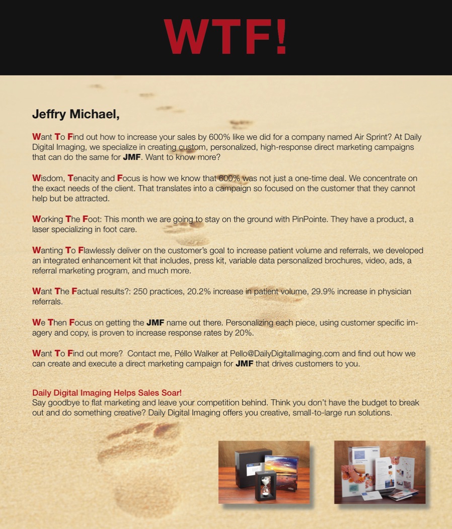 I created, wrote and selected visuals for this three-month provocative WTF! personalized direct mailer campaign, with the WTF not being what is expected. The campaign included mandates to include statistics and other copy, as well as specific photos, while still getting attention.